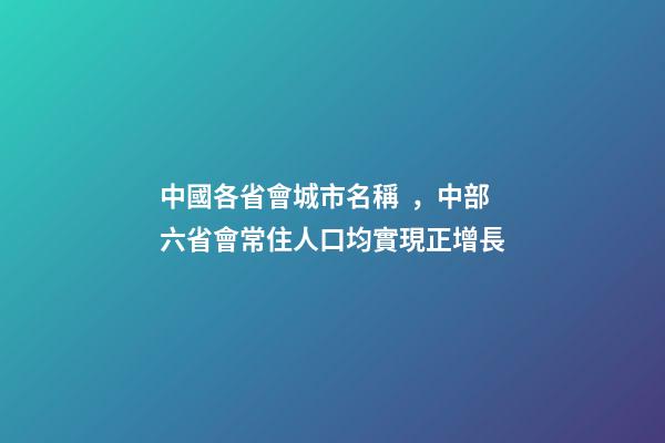 中國各省會城市名稱，中部六省會常住人口均實現正增長-第1張-觀點-玄機派